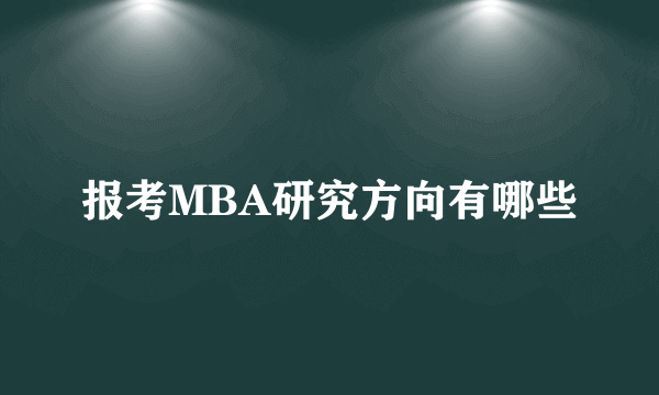 报考MBA研究方向有哪些