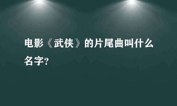 电影《武侠》的片尾曲叫什么名字？