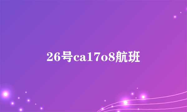 26号ca17o8航班