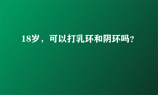 18岁，可以打乳环和阴环吗？