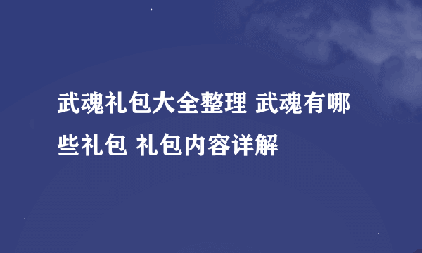 武魂礼包大全整理 武魂有哪些礼包 礼包内容详解