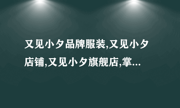 又见小夕品牌服装,又见小夕店铺,又见小夕旗舰店,掌柜又见小夕女装服装推荐