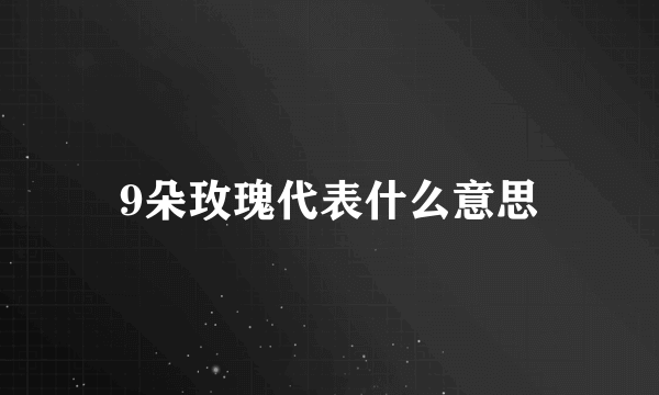 9朵玫瑰代表什么意思