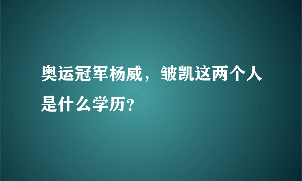 奥运冠军杨威，皱凯这两个人是什么学历？