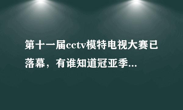 第十一届cctv模特电视大赛已落幕，有谁知道冠亚季军分别是谁吗？