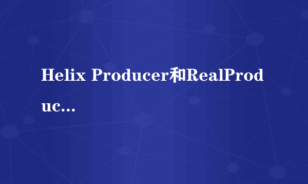 Helix Producer和RealProducer Plus是相同的吗