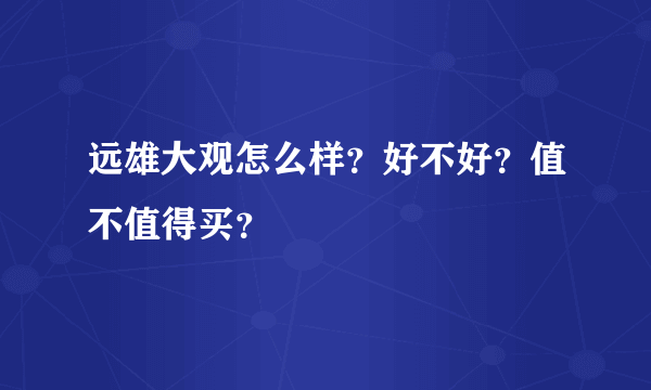 远雄大观怎么样？好不好？值不值得买？