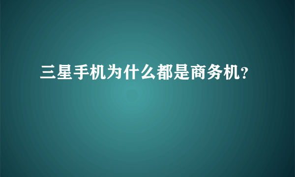 三星手机为什么都是商务机？