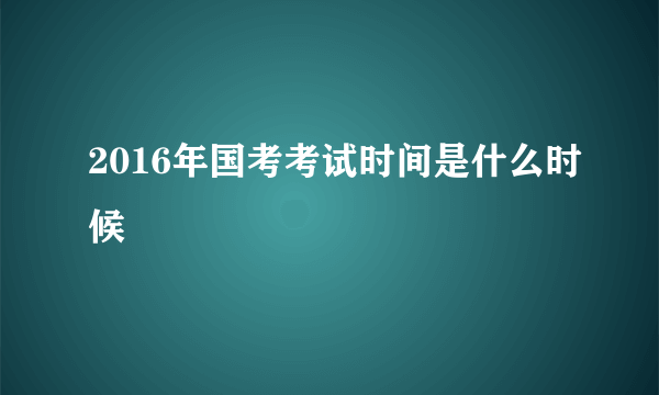 2016年国考考试时间是什么时候