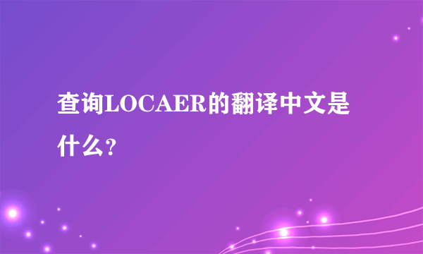 查询LOCAER的翻译中文是什么？