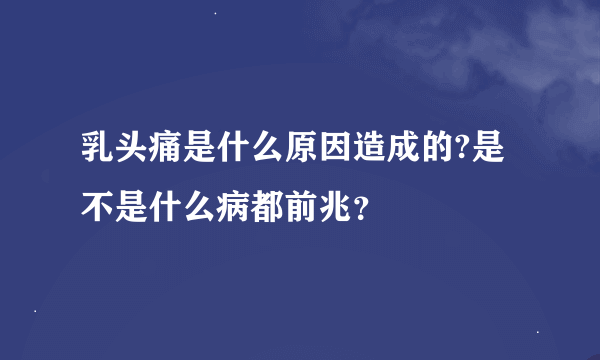 乳头痛是什么原因造成的?是不是什么病都前兆？