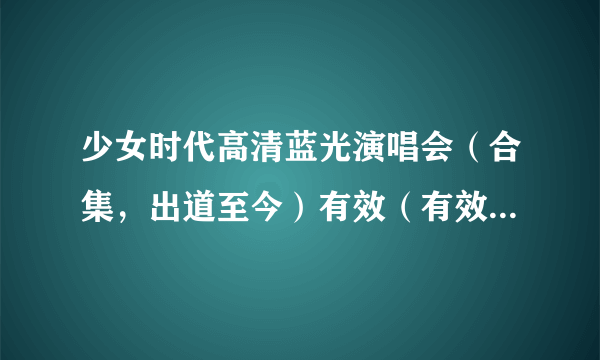 少女时代高清蓝光演唱会（合集，出道至今）有效（有效，有效，有效，重要的事情说三遍）的下载地址