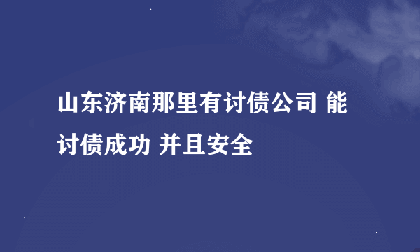 山东济南那里有讨债公司 能讨债成功 并且安全