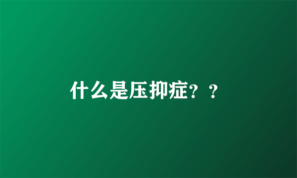 什么是压抑症？？