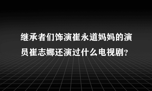 继承者们饰演崔永道妈妈的演员崔志娜还演过什么电视剧？