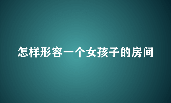 怎样形容一个女孩子的房间