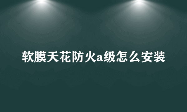 软膜天花防火a级怎么安装