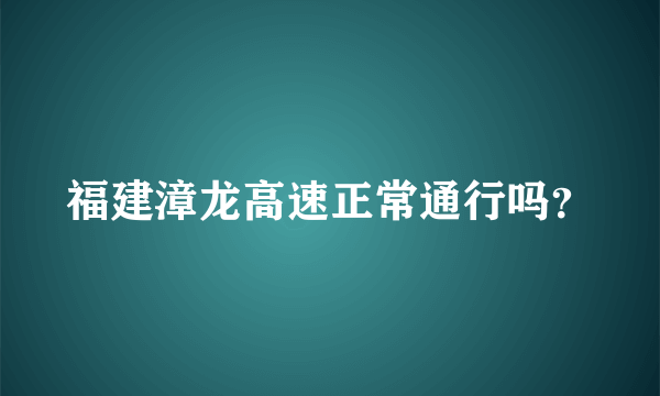 福建漳龙高速正常通行吗？