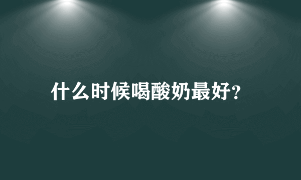 什么时候喝酸奶最好？