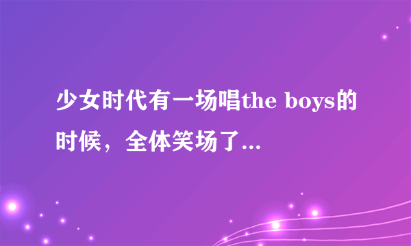 少女时代有一场唱the boys的时候，全体笑场了，是为什么?