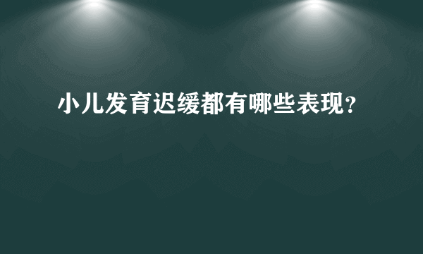 小儿发育迟缓都有哪些表现？