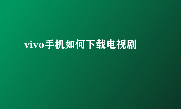 vivo手机如何下载电视剧