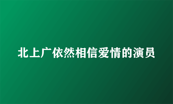 北上广依然相信爱情的演员