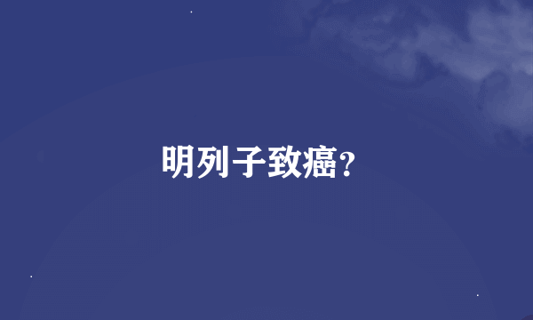 明列子致癌？