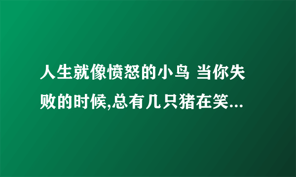 人生就像愤怒的小鸟 当你失败的时候,总有几只猪在笑是什么意思