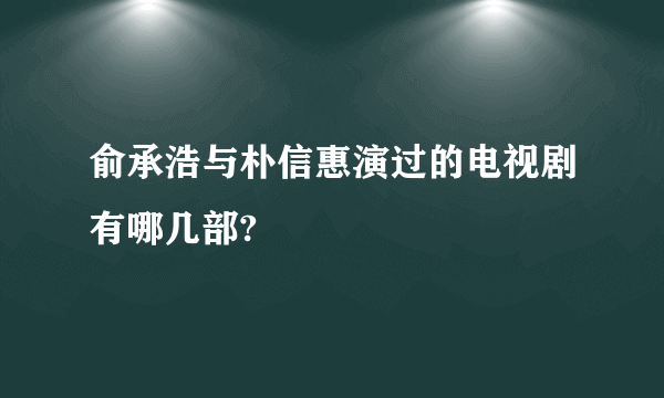 俞承浩与朴信惠演过的电视剧有哪几部?