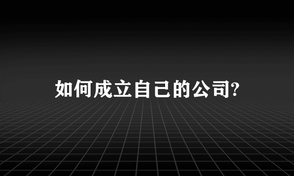 如何成立自己的公司?