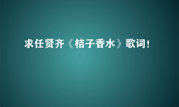 求任贤齐《桔子香水》歌词！