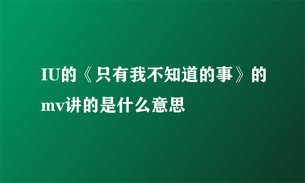 IU的《只有我不知道的事》的mv讲的是什么意思