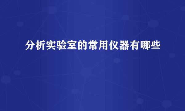 分析实验室的常用仪器有哪些