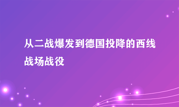 从二战爆发到德国投降的西线战场战役