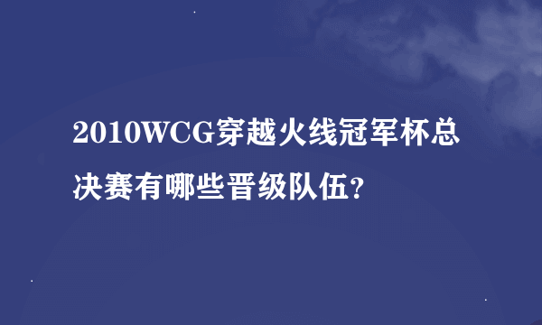 2010WCG穿越火线冠军杯总决赛有哪些晋级队伍？