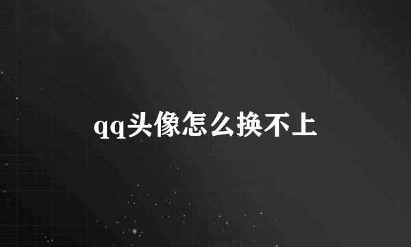 qq头像怎么换不上