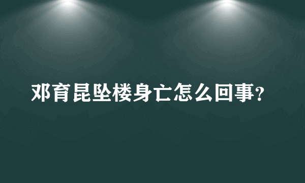 邓育昆坠楼身亡怎么回事？