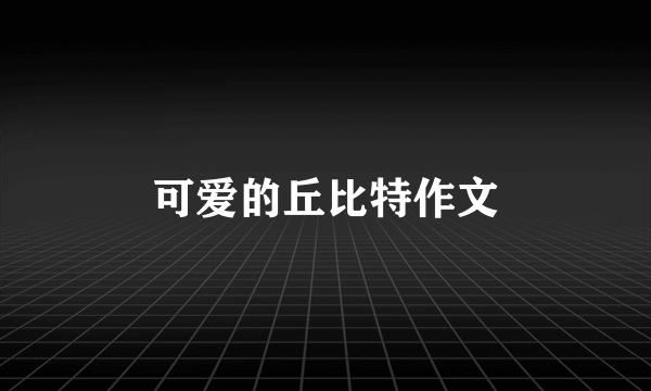 可爱的丘比特作文