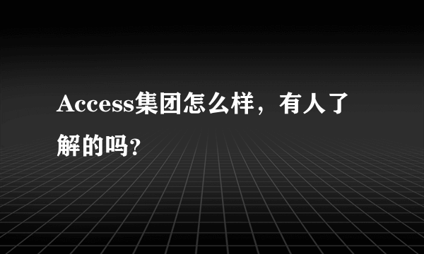 Access集团怎么样，有人了解的吗？