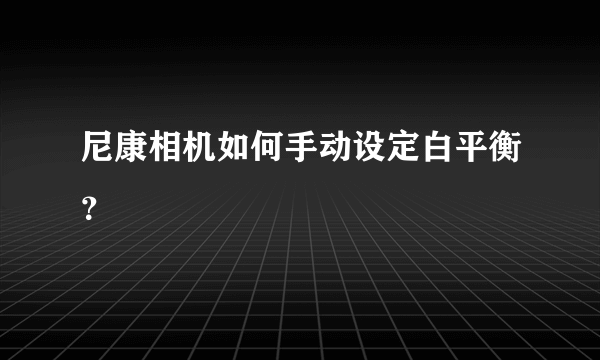 尼康相机如何手动设定白平衡？