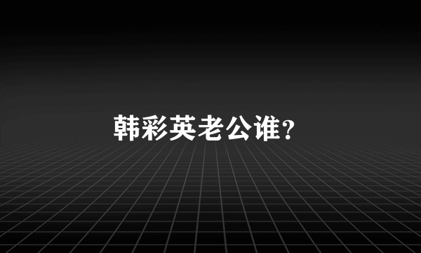 韩彩英老公谁？