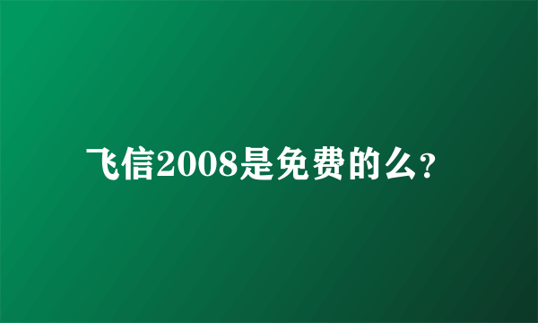 飞信2008是免费的么？