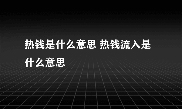 热钱是什么意思 热钱流入是什么意思