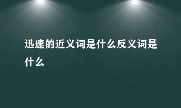 迅速的近义词是什么反义词是什么