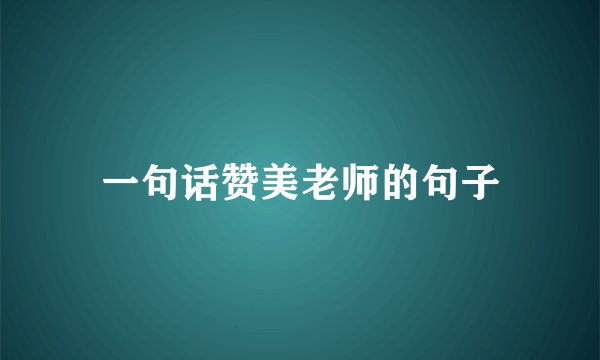 一句话赞美老师的句子