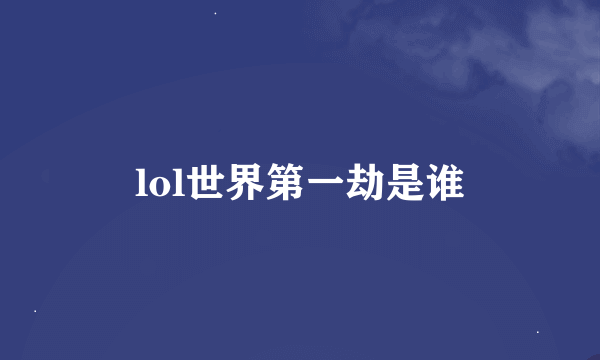 lol世界第一劫是谁