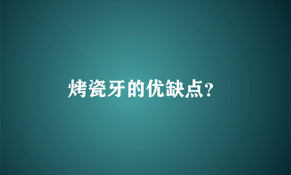 烤瓷牙的优缺点？