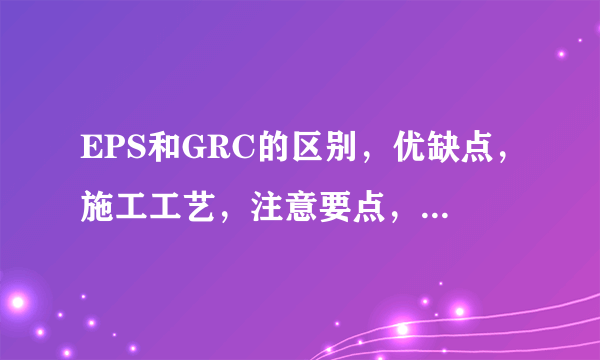 EPS和GRC的区别，优缺点，施工工艺，注意要点，适用范围。