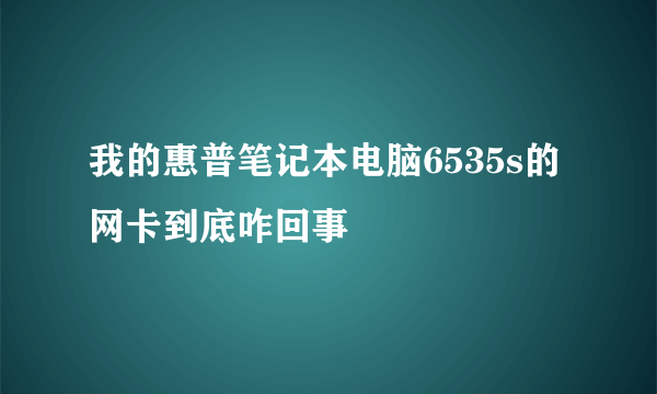 我的惠普笔记本电脑6535s的网卡到底咋回事